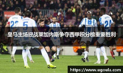 皇马主场迎战莱加内斯争夺西甲积分榜重要胜利
